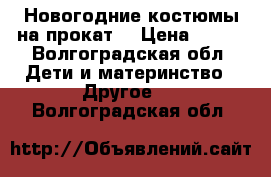 Новогодние костюмы на прокат  › Цена ­ 350 - Волгоградская обл. Дети и материнство » Другое   . Волгоградская обл.